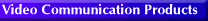 Video Communication Products